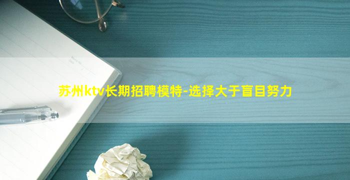 苏州ktv长期招聘模特-选择大于盲目努力